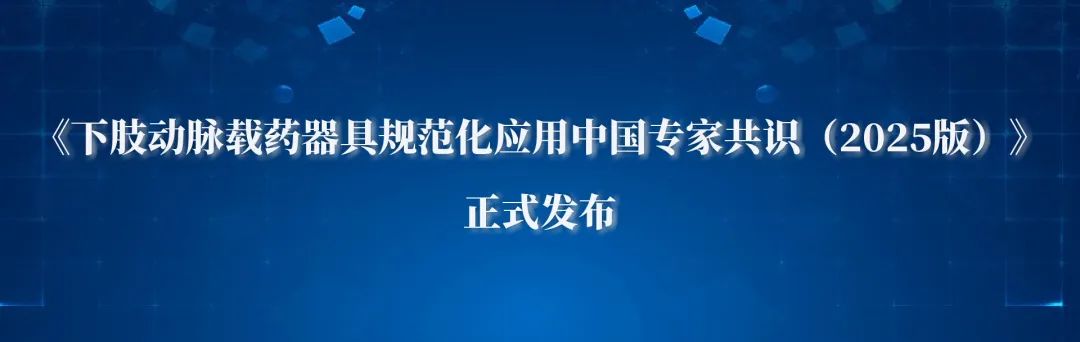 《下肢动脉载药器具规范化应用中国专家共识（2025版）》正式发布
